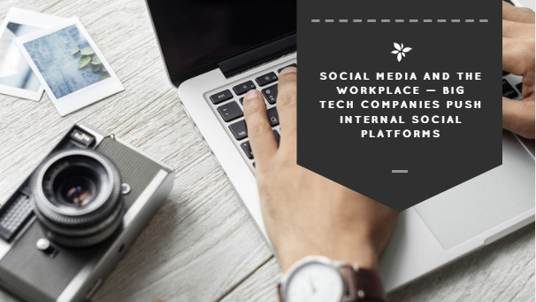 Social Media and the Workplace — Big Tech Companies Push Internal Social Platforms