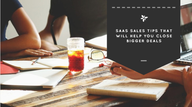 SaaS Sales Tips That Will Help You Close Bigger Deals