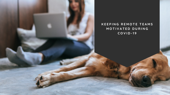 Keeping Remote Teams Motivated During COVID-19